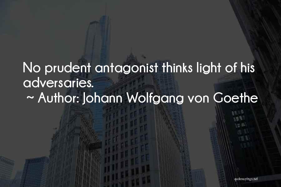 Johann Wolfgang Von Goethe Quotes: No Prudent Antagonist Thinks Light Of His Adversaries.
