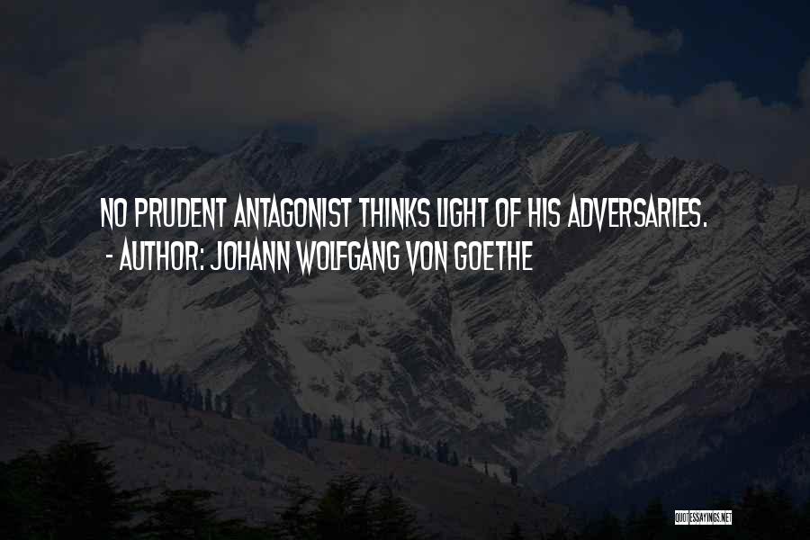 Johann Wolfgang Von Goethe Quotes: No Prudent Antagonist Thinks Light Of His Adversaries.