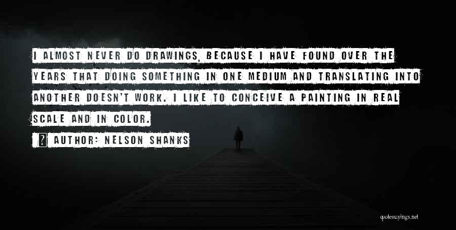 Nelson Shanks Quotes: I Almost Never Do Drawings, Because I Have Found Over The Years That Doing Something In One Medium And Translating