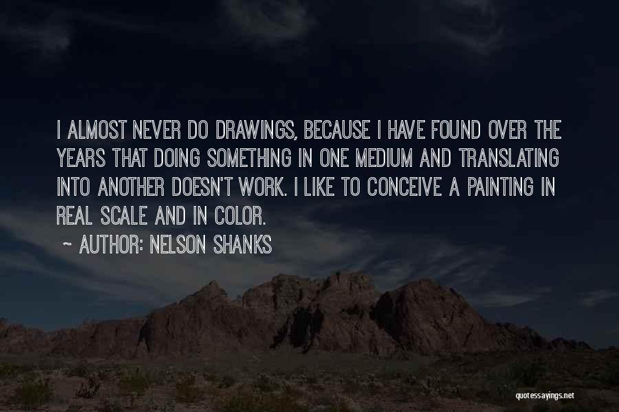 Nelson Shanks Quotes: I Almost Never Do Drawings, Because I Have Found Over The Years That Doing Something In One Medium And Translating