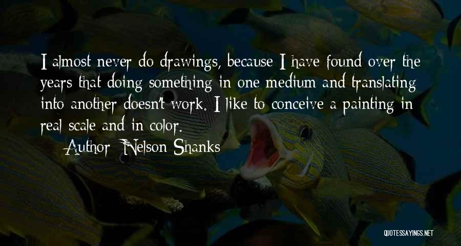 Nelson Shanks Quotes: I Almost Never Do Drawings, Because I Have Found Over The Years That Doing Something In One Medium And Translating