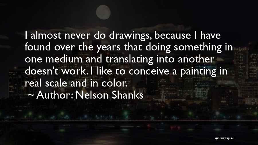 Nelson Shanks Quotes: I Almost Never Do Drawings, Because I Have Found Over The Years That Doing Something In One Medium And Translating