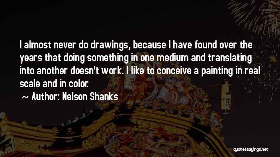 Nelson Shanks Quotes: I Almost Never Do Drawings, Because I Have Found Over The Years That Doing Something In One Medium And Translating