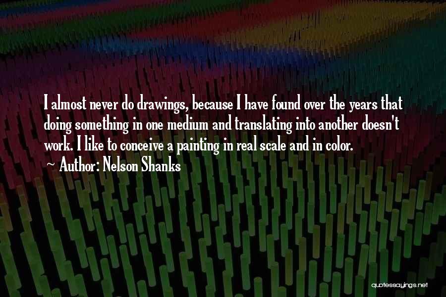 Nelson Shanks Quotes: I Almost Never Do Drawings, Because I Have Found Over The Years That Doing Something In One Medium And Translating