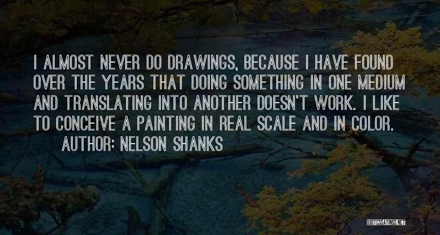 Nelson Shanks Quotes: I Almost Never Do Drawings, Because I Have Found Over The Years That Doing Something In One Medium And Translating