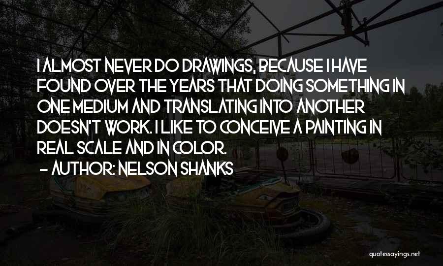 Nelson Shanks Quotes: I Almost Never Do Drawings, Because I Have Found Over The Years That Doing Something In One Medium And Translating