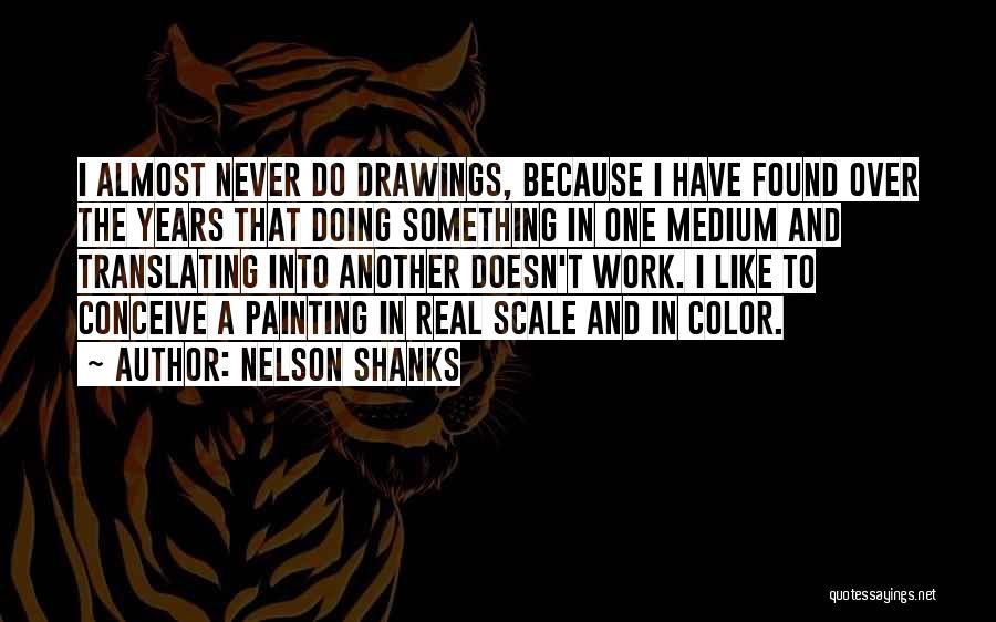 Nelson Shanks Quotes: I Almost Never Do Drawings, Because I Have Found Over The Years That Doing Something In One Medium And Translating