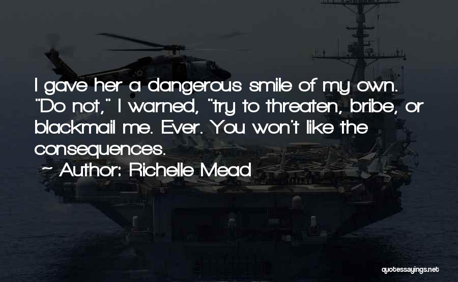 Richelle Mead Quotes: I Gave Her A Dangerous Smile Of My Own. Do Not, I Warned, Try To Threaten, Bribe, Or Blackmail Me.