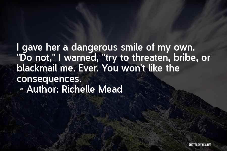 Richelle Mead Quotes: I Gave Her A Dangerous Smile Of My Own. Do Not, I Warned, Try To Threaten, Bribe, Or Blackmail Me.