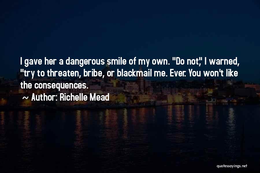 Richelle Mead Quotes: I Gave Her A Dangerous Smile Of My Own. Do Not, I Warned, Try To Threaten, Bribe, Or Blackmail Me.