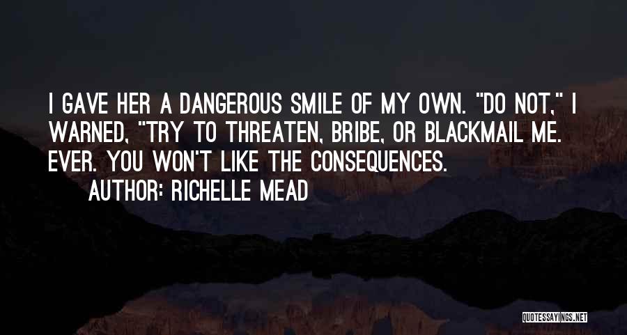 Richelle Mead Quotes: I Gave Her A Dangerous Smile Of My Own. Do Not, I Warned, Try To Threaten, Bribe, Or Blackmail Me.