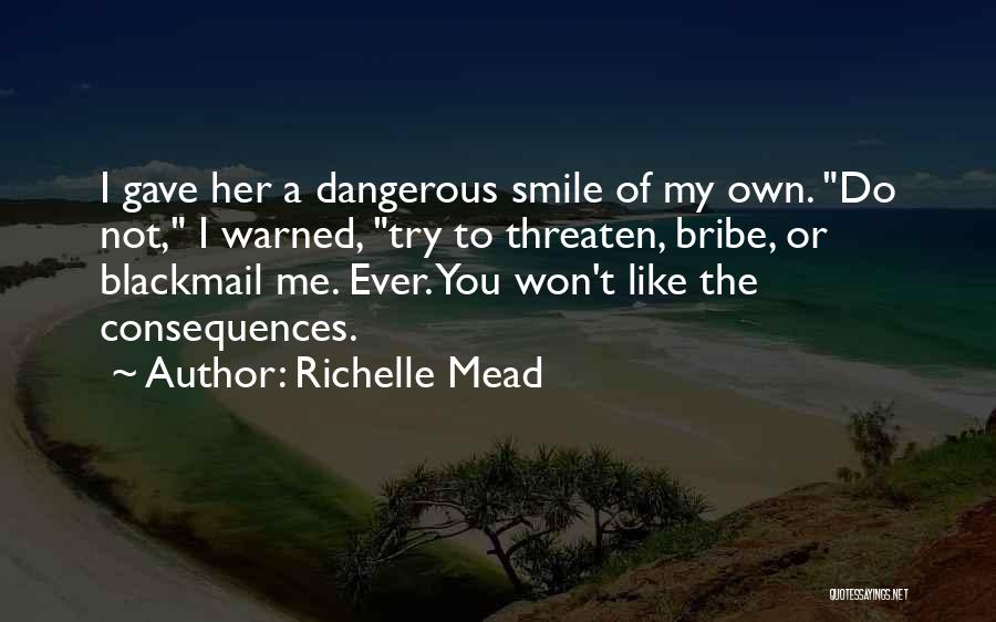 Richelle Mead Quotes: I Gave Her A Dangerous Smile Of My Own. Do Not, I Warned, Try To Threaten, Bribe, Or Blackmail Me.