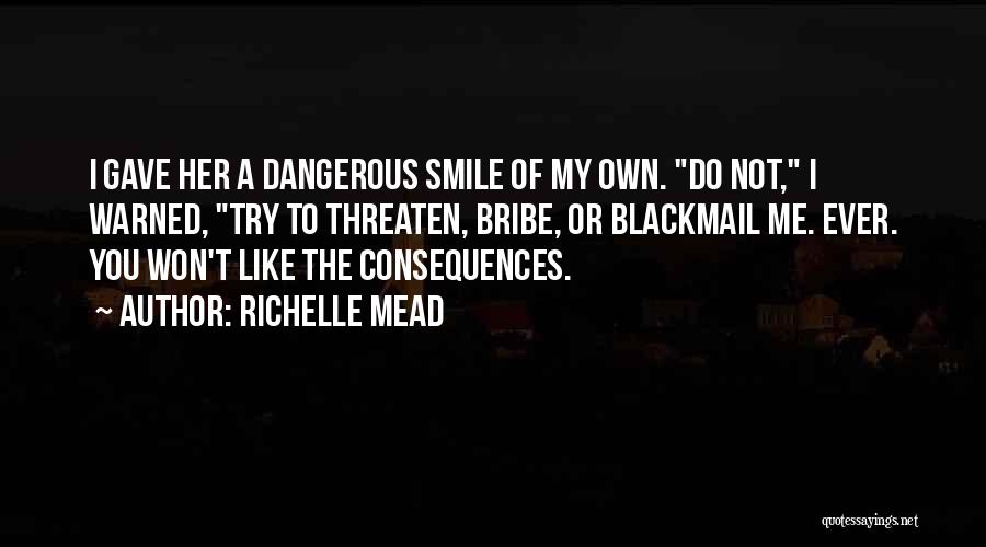 Richelle Mead Quotes: I Gave Her A Dangerous Smile Of My Own. Do Not, I Warned, Try To Threaten, Bribe, Or Blackmail Me.