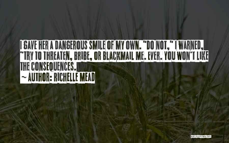 Richelle Mead Quotes: I Gave Her A Dangerous Smile Of My Own. Do Not, I Warned, Try To Threaten, Bribe, Or Blackmail Me.