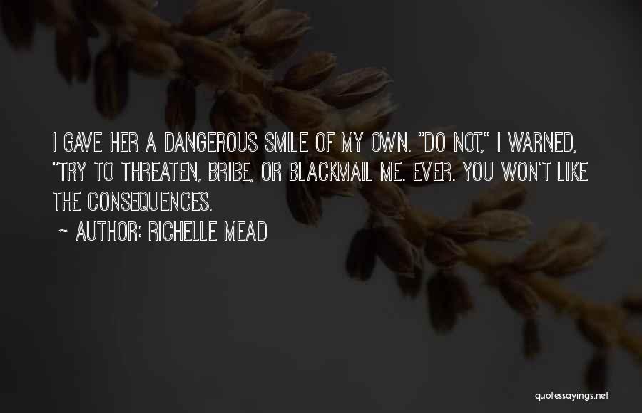 Richelle Mead Quotes: I Gave Her A Dangerous Smile Of My Own. Do Not, I Warned, Try To Threaten, Bribe, Or Blackmail Me.