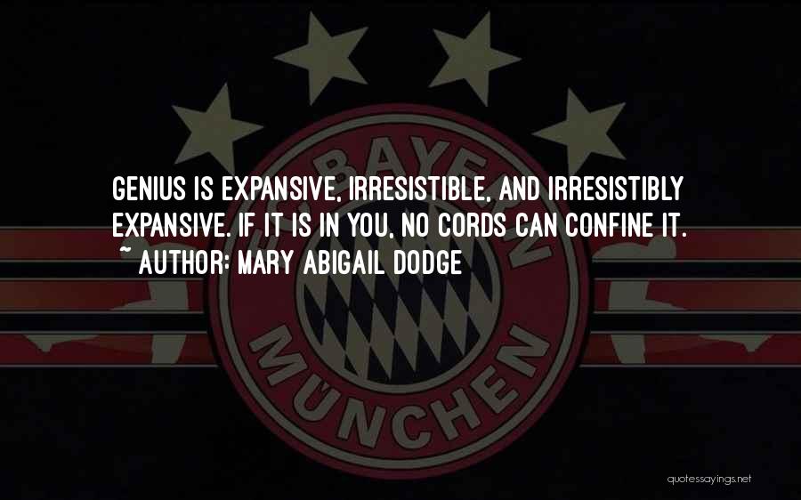 Mary Abigail Dodge Quotes: Genius Is Expansive, Irresistible, And Irresistibly Expansive. If It Is In You, No Cords Can Confine It.