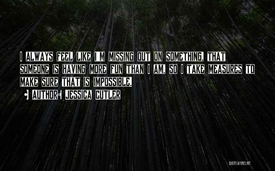 Jessica Cutler Quotes: I Always Feel Like I'm Missing Out On Something, That Someone Is Having More Fun Than I Am, So I