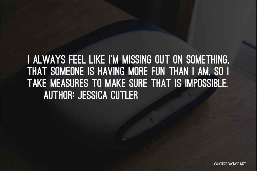 Jessica Cutler Quotes: I Always Feel Like I'm Missing Out On Something, That Someone Is Having More Fun Than I Am, So I