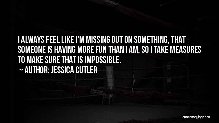 Jessica Cutler Quotes: I Always Feel Like I'm Missing Out On Something, That Someone Is Having More Fun Than I Am, So I