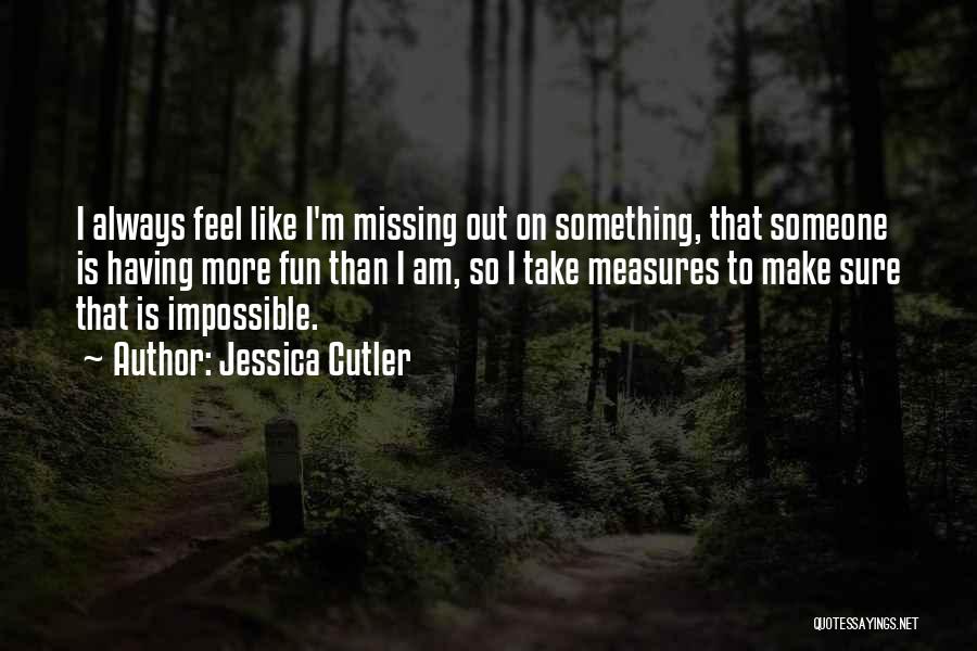 Jessica Cutler Quotes: I Always Feel Like I'm Missing Out On Something, That Someone Is Having More Fun Than I Am, So I