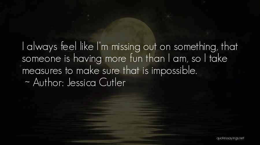 Jessica Cutler Quotes: I Always Feel Like I'm Missing Out On Something, That Someone Is Having More Fun Than I Am, So I