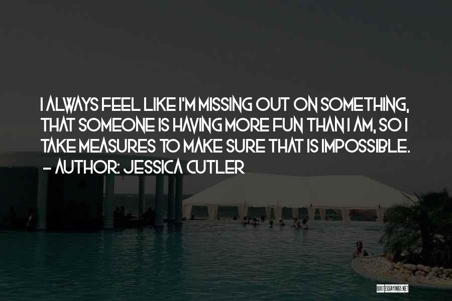 Jessica Cutler Quotes: I Always Feel Like I'm Missing Out On Something, That Someone Is Having More Fun Than I Am, So I