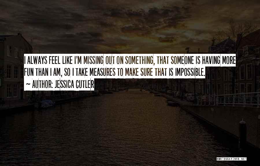 Jessica Cutler Quotes: I Always Feel Like I'm Missing Out On Something, That Someone Is Having More Fun Than I Am, So I