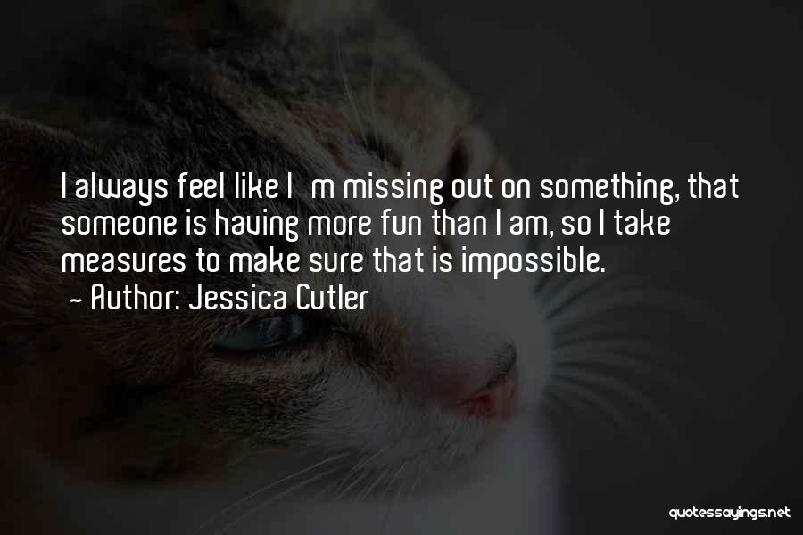 Jessica Cutler Quotes: I Always Feel Like I'm Missing Out On Something, That Someone Is Having More Fun Than I Am, So I