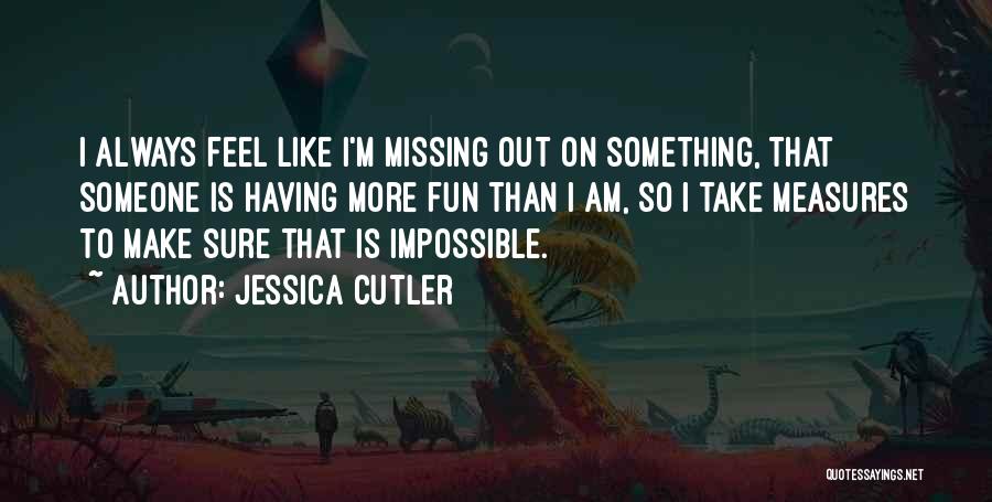 Jessica Cutler Quotes: I Always Feel Like I'm Missing Out On Something, That Someone Is Having More Fun Than I Am, So I