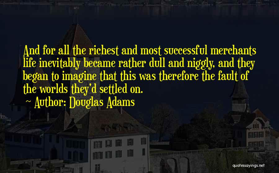 Douglas Adams Quotes: And For All The Richest And Most Successful Merchants Life Inevitably Became Rather Dull And Niggly, And They Began To