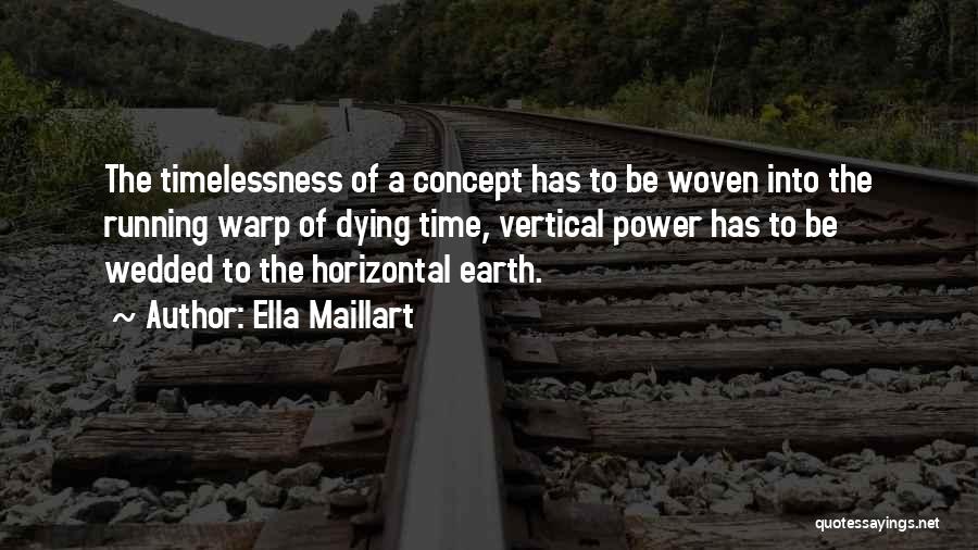 Ella Maillart Quotes: The Timelessness Of A Concept Has To Be Woven Into The Running Warp Of Dying Time, Vertical Power Has To