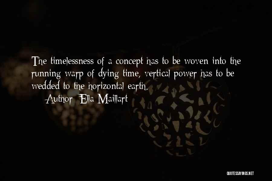 Ella Maillart Quotes: The Timelessness Of A Concept Has To Be Woven Into The Running Warp Of Dying Time, Vertical Power Has To