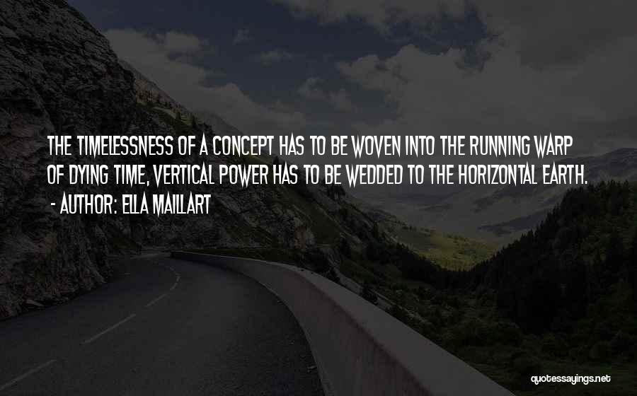 Ella Maillart Quotes: The Timelessness Of A Concept Has To Be Woven Into The Running Warp Of Dying Time, Vertical Power Has To