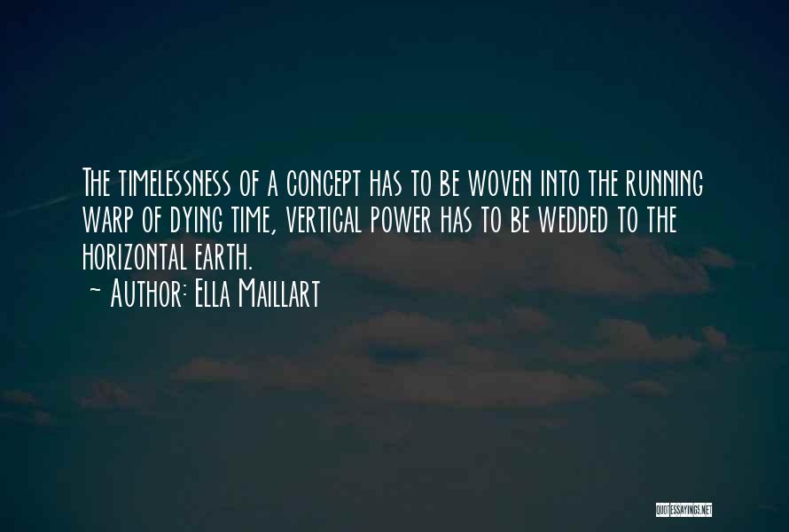 Ella Maillart Quotes: The Timelessness Of A Concept Has To Be Woven Into The Running Warp Of Dying Time, Vertical Power Has To