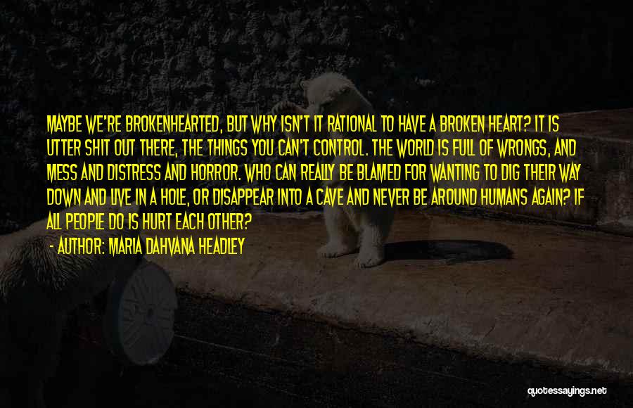 Maria Dahvana Headley Quotes: Maybe We're Brokenhearted, But Why Isn't It Rational To Have A Broken Heart? It Is Utter Shit Out There, The