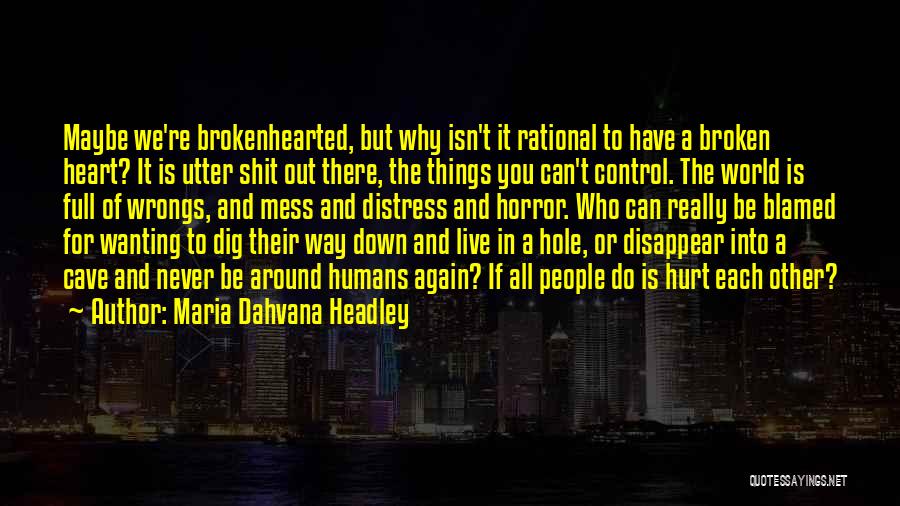 Maria Dahvana Headley Quotes: Maybe We're Brokenhearted, But Why Isn't It Rational To Have A Broken Heart? It Is Utter Shit Out There, The