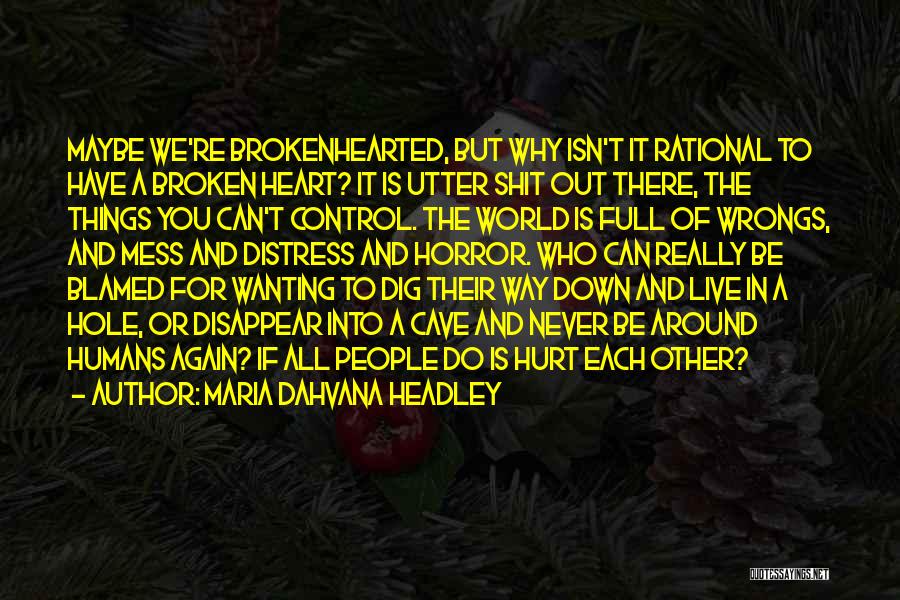 Maria Dahvana Headley Quotes: Maybe We're Brokenhearted, But Why Isn't It Rational To Have A Broken Heart? It Is Utter Shit Out There, The