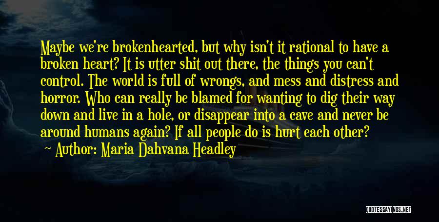 Maria Dahvana Headley Quotes: Maybe We're Brokenhearted, But Why Isn't It Rational To Have A Broken Heart? It Is Utter Shit Out There, The