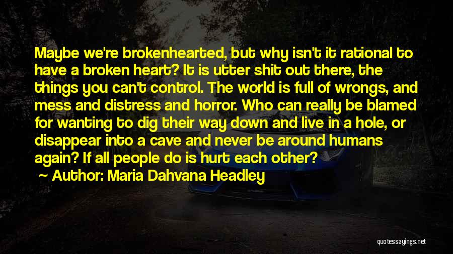 Maria Dahvana Headley Quotes: Maybe We're Brokenhearted, But Why Isn't It Rational To Have A Broken Heart? It Is Utter Shit Out There, The