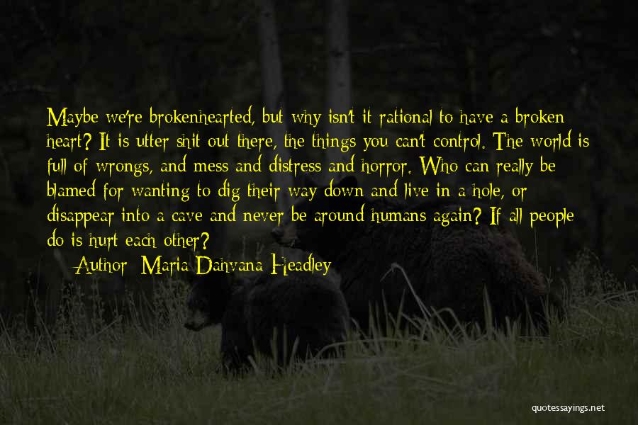 Maria Dahvana Headley Quotes: Maybe We're Brokenhearted, But Why Isn't It Rational To Have A Broken Heart? It Is Utter Shit Out There, The