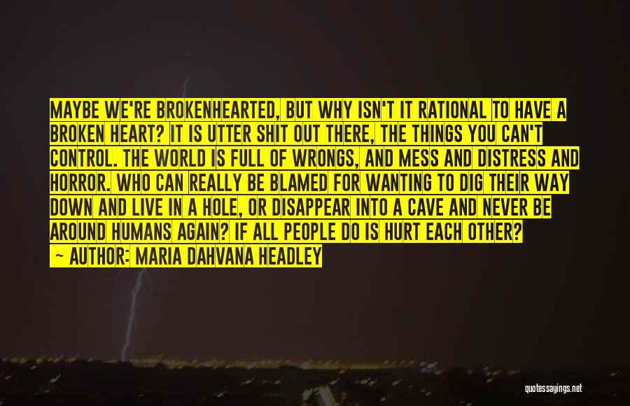 Maria Dahvana Headley Quotes: Maybe We're Brokenhearted, But Why Isn't It Rational To Have A Broken Heart? It Is Utter Shit Out There, The