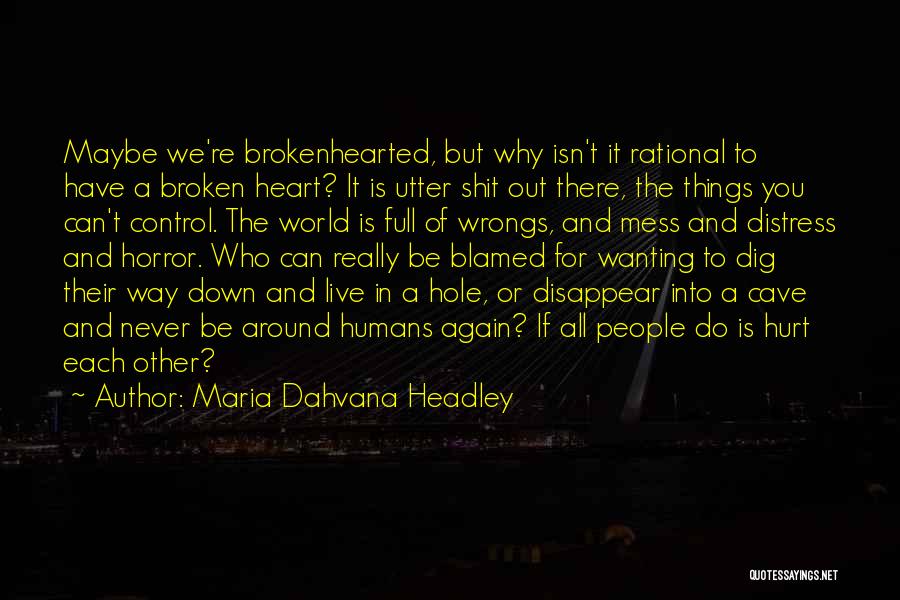 Maria Dahvana Headley Quotes: Maybe We're Brokenhearted, But Why Isn't It Rational To Have A Broken Heart? It Is Utter Shit Out There, The