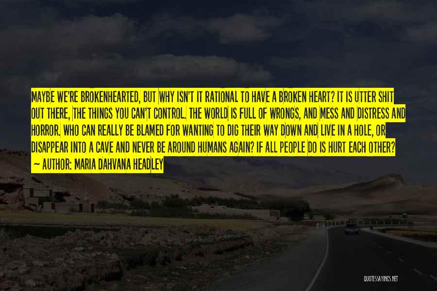 Maria Dahvana Headley Quotes: Maybe We're Brokenhearted, But Why Isn't It Rational To Have A Broken Heart? It Is Utter Shit Out There, The