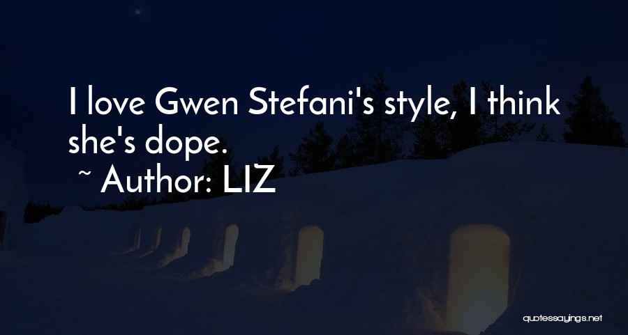 LIZ Quotes: I Love Gwen Stefani's Style, I Think She's Dope.