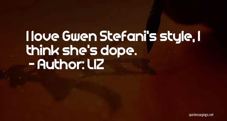 LIZ Quotes: I Love Gwen Stefani's Style, I Think She's Dope.