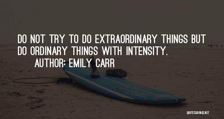 Emily Carr Quotes: Do Not Try To Do Extraordinary Things But Do Ordinary Things With Intensity.