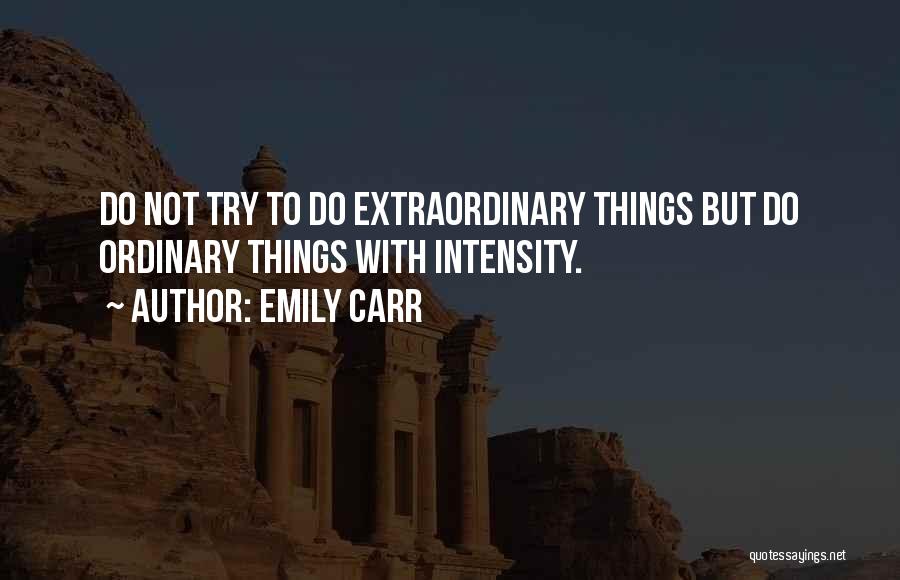 Emily Carr Quotes: Do Not Try To Do Extraordinary Things But Do Ordinary Things With Intensity.