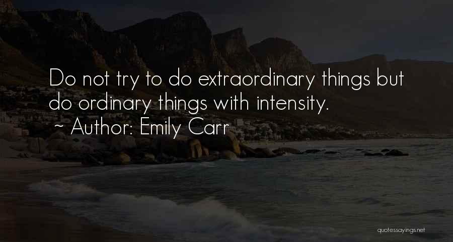 Emily Carr Quotes: Do Not Try To Do Extraordinary Things But Do Ordinary Things With Intensity.