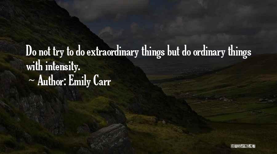 Emily Carr Quotes: Do Not Try To Do Extraordinary Things But Do Ordinary Things With Intensity.