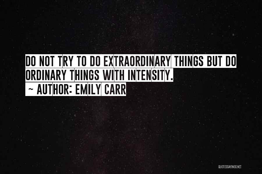 Emily Carr Quotes: Do Not Try To Do Extraordinary Things But Do Ordinary Things With Intensity.